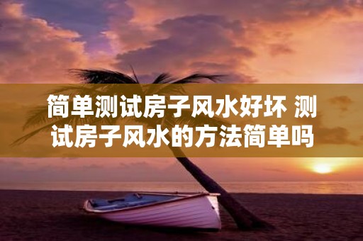 简单测试房子风水好坏 测试房子风水的方法简单吗