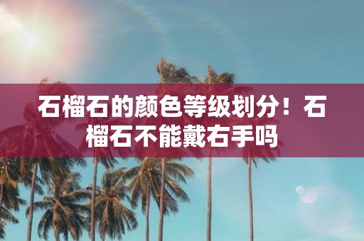 石榴石的颜色等级划分！石榴石不能戴右手吗