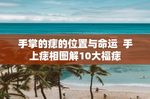 手掌的痣的位置与命运 手上痣相图解10大福痣
