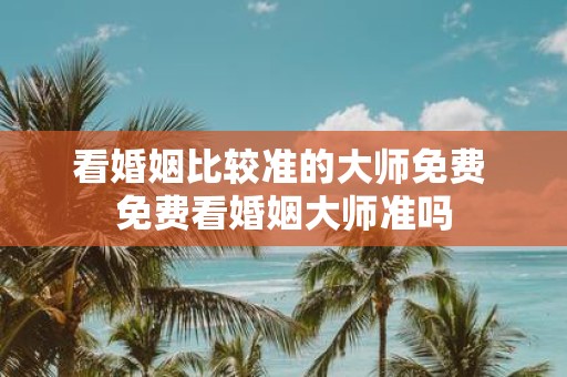 看婚姻比较准的大师免费 免费看婚姻大师准吗