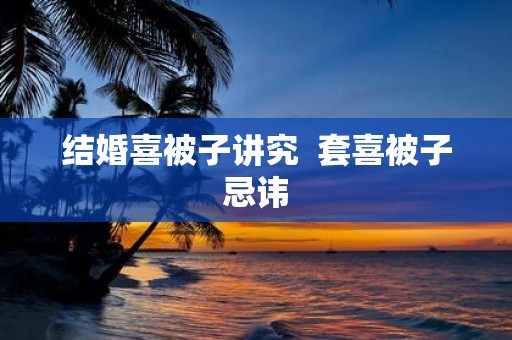 结婚喜被子讲究 套喜被子忌讳