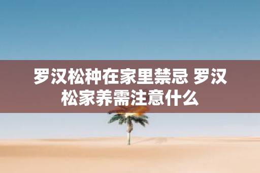 罗汉松种在家里禁忌 罗汉松家养需注意什么