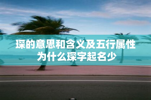 琛的意思和含义及五行属性 为什么琛字起名少
