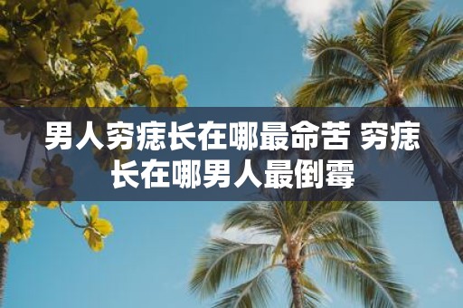 男人穷痣长在哪最命苦 穷痣长在哪男人最倒霉