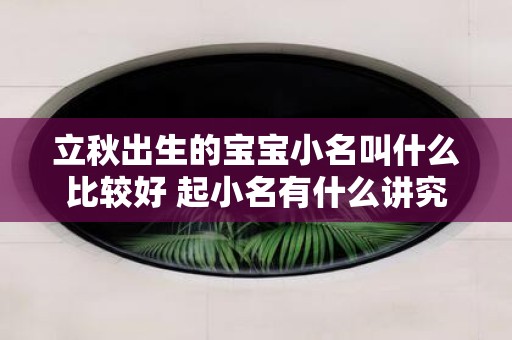立秋出生的宝宝小名叫什么比较好 起小名有什么讲究