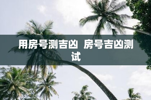 用房号测吉凶 房号吉凶测试