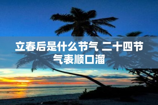 立春后是什么节气 二十四节气表顺口溜