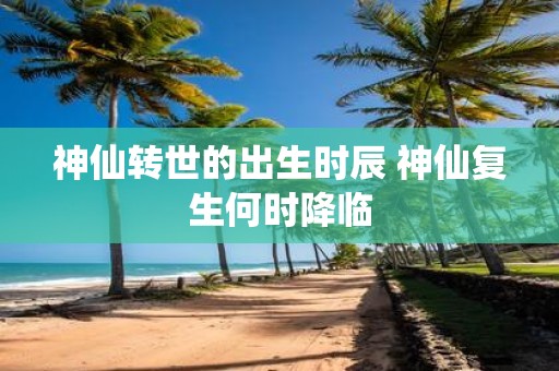 神仙转世的出生时辰 神仙复生何时降临