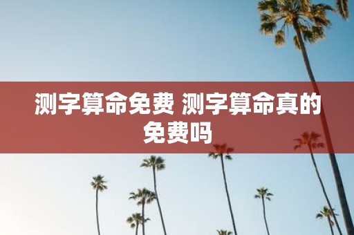 测字算命免费 测字算命真的免费吗