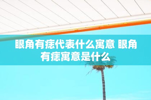 眼角有痣代表什么寓意 眼角有痣寓意是什么