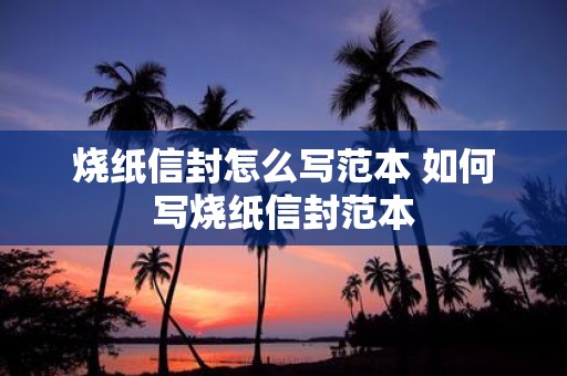 烧纸信封怎么写范本 如何写烧纸信封范本