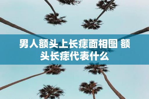 男人额头上长痣面相图 额头长痣代表什么