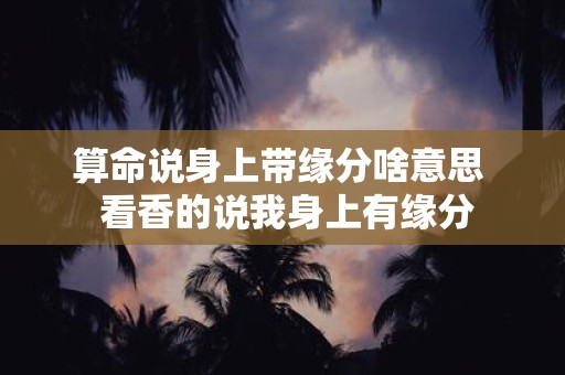 算命说身上带缘分啥意思 看香的说我身上有缘分
