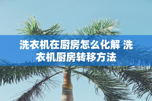 洗衣机在厨房怎么化解 洗衣机厨房转移方法