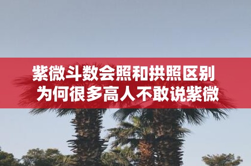 紫微斗数会照和拱照区别 为何很多高人不敢说紫微星