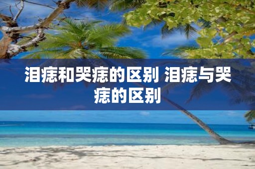 泪痣和哭痣的区别 泪痣与哭痣的区别