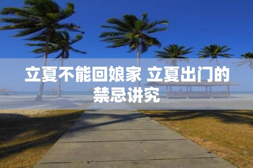 立夏不能回娘家 立夏出门的禁忌讲究