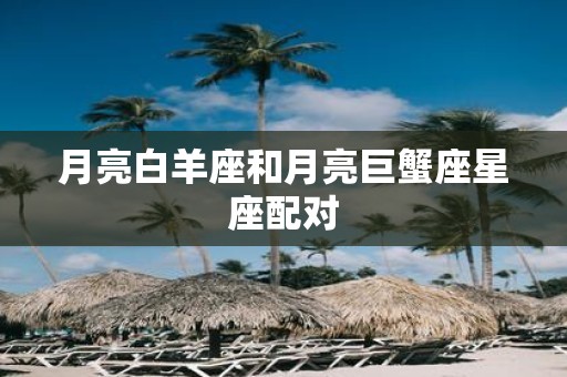 月亮白羊座和月亮巨蟹座星座配对