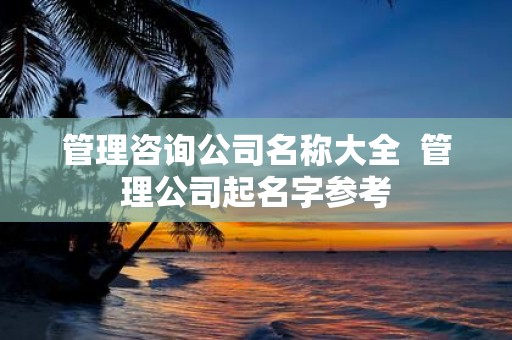 管理咨询公司名称大全 管理公司起名字参考