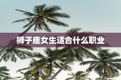 狮子座女生适合什么职业