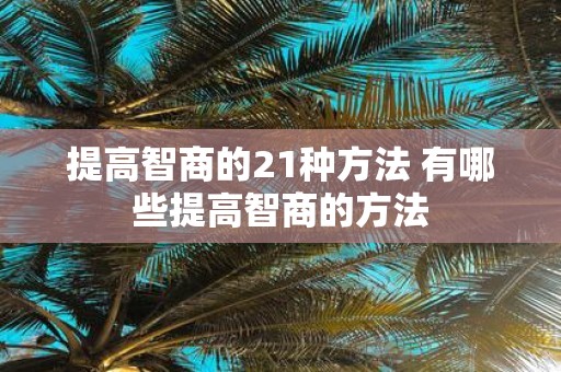 提高智商的21种方法 有哪些提高智商的方法