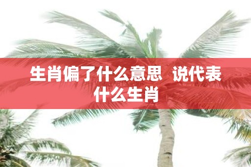 生肖偏了什么意思 说代表什么生肖