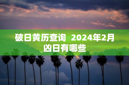 破日黄历查询 2025年2月凶日有哪些