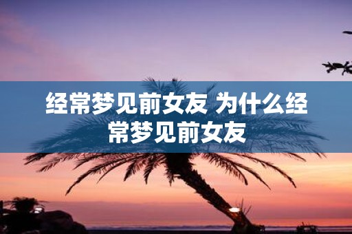 经常梦见前女友 为什么经常梦见前女友