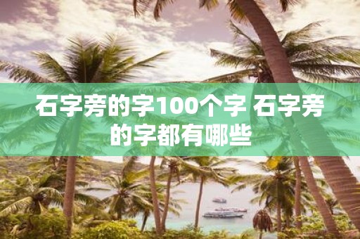 石字旁的字100个字 石字旁的字都有哪些