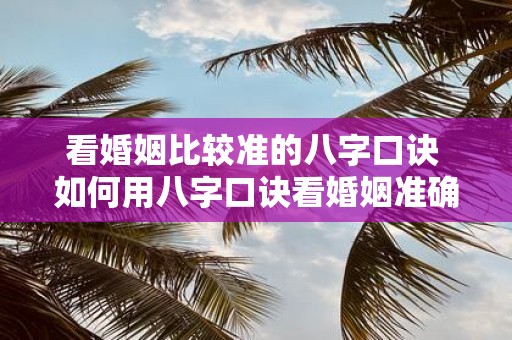 看婚姻比较准的八字口诀 如何用八字口诀看婚姻准确性