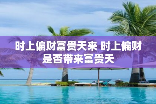 时上偏财富贵天来 时上偏财是否带来富贵天