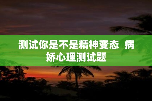 测试你是不是精神变态  病娇心理测试题