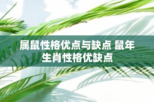 属鼠性格优点与缺点 鼠年生肖性格优缺点