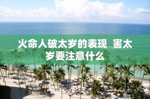 火命人破太岁的表现 害太岁要注意什么