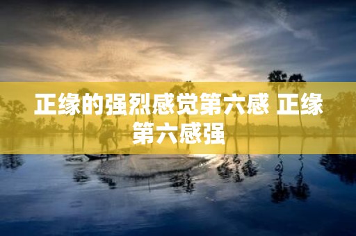 正缘的强烈感觉第六感 正缘第六感强