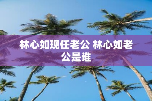 林心如现任老公 林心如老公是谁