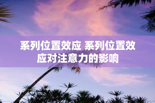 系列位置效应 系列位置效应对注意力的影响