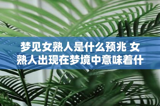 梦见女熟人是什么预兆 女熟人出现在梦境中意味着什么