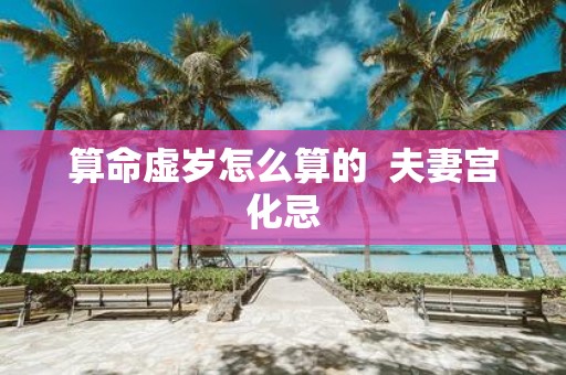 算命虚岁怎么算的 夫妻宫化忌