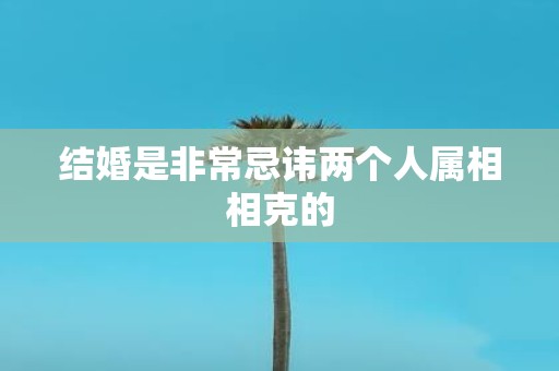 结婚是非常忌讳两个人属相相克的