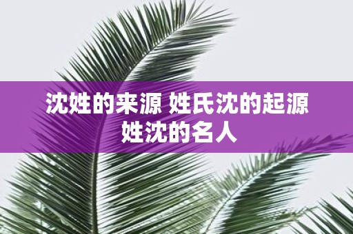 沈姓的来源 姓氏沈的起源 姓沈的名人