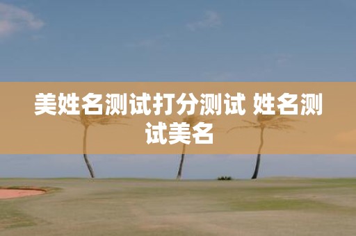 美姓名测试打分测试 姓名测试美名