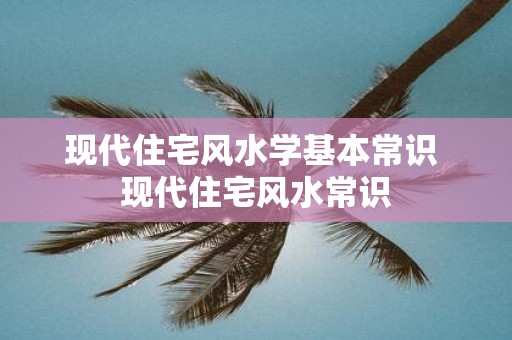 现代住宅风水学基本常识 现代住宅风水常识