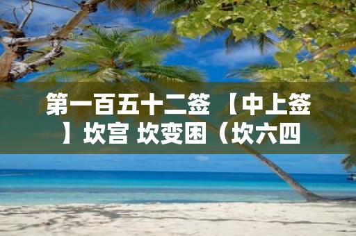 第一百五十二签 【中上签】坎宫 坎变困（坎六四