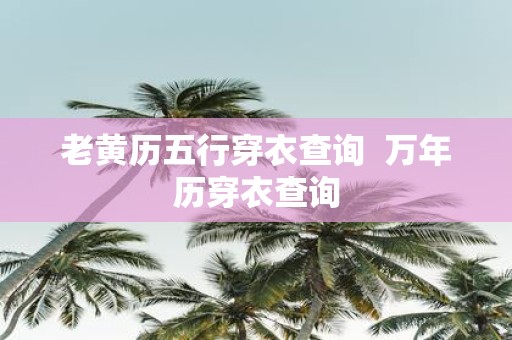 老黄历五行穿衣查询 万年历穿衣查询