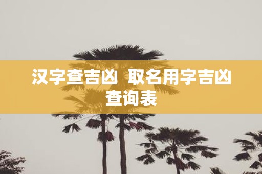 汉字查吉凶 取名用字吉凶查询表