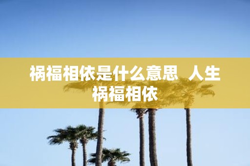 祸福相依是什么意思 人生祸福相依