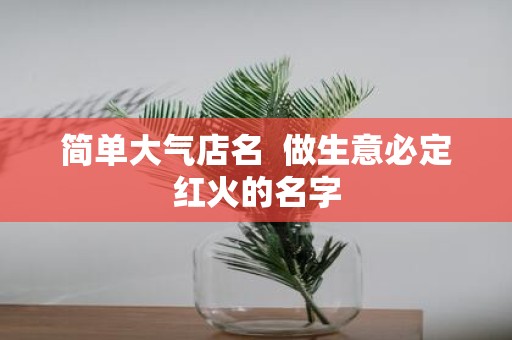 简单大气店名 做生意必定红火的名字