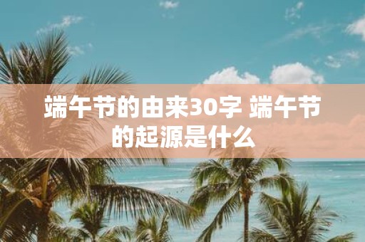 端午节的由来30字 端午节的起源是什么