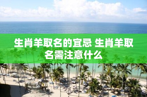 生肖羊取名的宜忌 生肖羊取名需注意什么